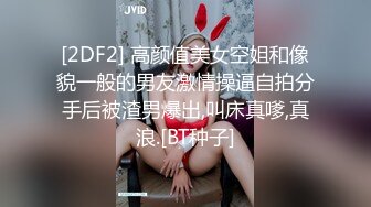 [2DF2] 高颜值美女空姐和像貌一般的男友激情操逼自拍分手后被渣男爆出,叫床真嗲,真浪.[BT种子]