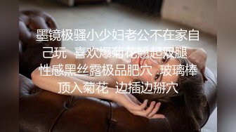 墨镜极骚小少妇老公不在家自己玩  喜欢爆菊花翘起双腿  性感黑丝露极品肥穴  玻璃棒顶入菊花  边插边掰穴