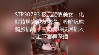 STP30793 极品颜值美女！化好妆居家炮友操逼！吸吮舔屌骑脸插嘴，主动骑乘扶屌插入，上下套弄深插