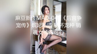 麻豆新作MAD-040《后宫争宠传》嫔妃私通 秘怀龙种 销魂女神陈可心