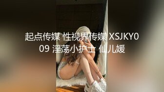 起点传媒 性视界传媒 XSJKY009 淫荡小护士 仙儿媛