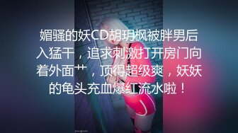 媚骚的妖CD胡玥枫被胖男后入猛干，追求刺激打开房门向着外面艹，顶得超级爽，妖妖的龟头充血爆红流水啦！