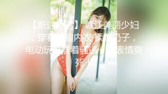 【新速片遞】 赣江美丽少妇，穿着情趣内衣 揉着奶子，电动玩具震着骚逼，这表情爽死！