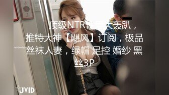 ⚡⚡⚡顶级NTR性爱大轰趴，推特大神【飓风】订阅，极品丝袜人妻，绿帽 足控 婚纱 黑丝3P