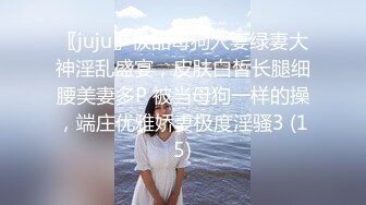 〖juju〗极品母狗人妻绿妻大神淫乱盛宴，皮肤白皙长腿细腰美妻多P 被当母狗一样的操，端庄优雅娇妻极度淫骚3 (15)