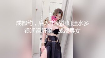 成都约，后入丰满少妇骚水多很润滑舒服。成都寻女