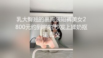 乳大臀翘的裹胸装短裤美女2800元约到啪啪,沙发上揉奶抠逼,口交