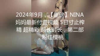 2024年9月，【重磅】NINA妈妈最新付费视频 5日寸止榨精 超精彩 超长时长，第二部，粉红樱桃