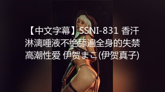 【中文字幕】SSNI-831 香汗淋漓唾液不绝舔遍全身的失禁高潮性爱 伊贺まこ(伊贺真子)