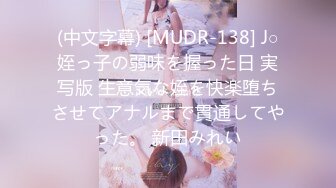 (中文字幕) [MUDR-138] J○姪っ子の弱味を握った日 実写版 生意気な姪を快楽堕ちさせてアナルまで貫通してやった。 新田みれい