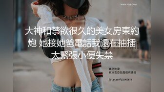 大神和禁欲很久的美女房東約炮 她接她爸電話我還在抽插太緊張小便失禁