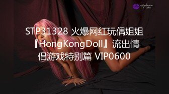 STP31328 火爆网红玩偶姐姐『HongKongDoll』流出情侣游戏特别篇 VIP0600