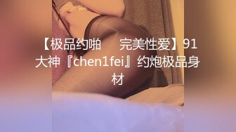 【极品约啪❤️完美性爱】91大神『chen1fei』约炮极品身材