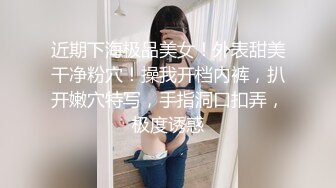 近期下海极品美女！外表甜美干净粉穴！操我开档内裤，扒开嫩穴特写，手指洞口扣弄，极度诱惑