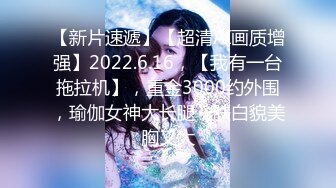 【新片速遞】【超清AI画质增强】2022.6.16，【我有一台拖拉机】，重金3000约外围，瑜伽女神大长腿，肤白貌美胸又大