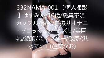 332NAMA-001 【個人撮影】はすみん/10代/職業不明 カップル/顔射/自撮りオナニー/ごっくん/パイズリ/美巨乳/絶頂/スレンダー/敏感/洪水マ○コ (蓮美なお)