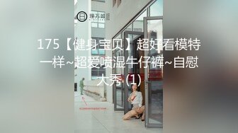 175【健身宝贝】超好看模特一样~超爱喷湿牛仔裤~自慰大秀 (1)