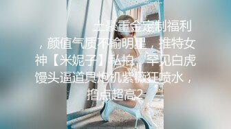 ⚫️⚫️⚫️土豪重金定制福利，颜值气质不输明星，推特女神【米妮子】私拍，罕见白虎馒头逼道具炮机紫薇狂喷水，撸点超高2