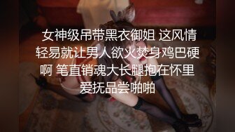  女神级吊带黑衣御姐 这风情轻易就让男人欲火焚身鸡巴硬啊 笔直销魂大长腿抱在怀里爱抚品尝啪啪