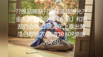 长沙樱桃~骚气冲天??极度骚舞搓奶子扣BB诱惑??身材极棒~表情到位~叫床呻吟销魂~哥哥来操我啊！！