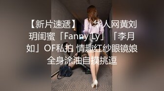 【新片速遞】   ✨华人网黄刘玥闺蜜「Fanny Ly」「李月如」OF私拍 情趣红纱眼镜娘全身涂油自摸挑逗