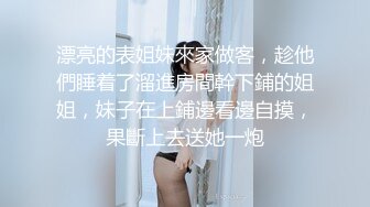 漂亮的表姐妹來家做客，趁他們睡着了溜進房間幹下鋪的姐姐，妹子在上鋪邊看邊自摸，果斷上去送她一炮