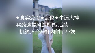 ✿迷玩妈妈✿ 好奇恋母小胖子下药迷玩生母3 醉酒的妈妈聚会回来中我招 居然还穿着黑丝似乎被操过 玩屁眼无比黏滑骚穴