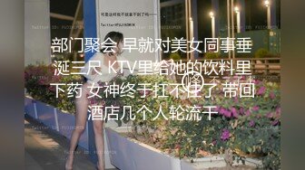 部门聚会 早就对美女同事垂涎三尺 KTV里给她的饮料里下药 女神终于扛不住了 带回酒店几个人轮流干