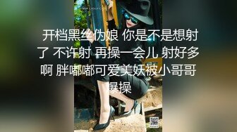  开档黑丝伪娘 你是不是想射了 不许射 再操一会儿 射好多啊 胖嘟嘟可爱美妖被小哥哥爆操