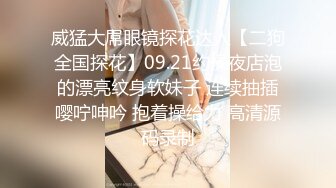 威猛大屌眼镜探花达人【二狗全国探花】09.21约操夜店泡的漂亮纹身软妹子 连续抽插嘤咛呻吟 抱着操给力 高清源码录制