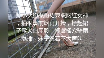 帅小伙约操粉裙兼职网红女神，抽根事前烟再开操，撩起裙子露大白屁股，插嘴揉穴骑乘爆插，妹子忍着不大声叫