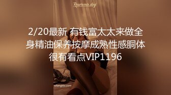 2/20最新 有钱富太太来做全身精油保养按摩成熟性感胴体很有看点VIP1196