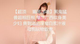 【超顶❤️媚黑淫啪】黑鬼猛兽超粗巨根 爆艹广西纹身美少妇 爽到溢出淫靡白浆汁液 母狗玩物奴隶