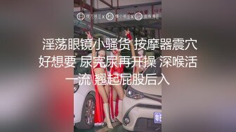  金丝眼镜妹子，和包皮的男朋友无套做爱，女上位啪啪再传教士输出快速打桩射在肚子上