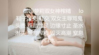 ❤️御姐萝莉双女神榨精❤️lo鞋子足交 鞋交 双女主辱骂鬼头责 踩踏丝足 边缘寸止 圣水淋头 强制榨精 毁灭高潮 窒息口水