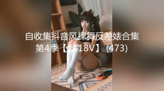 自收集抖音风裸舞反差婊合集第4季【1118V】 (473)