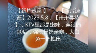 【新片速遞 】⭐⭐⭐【新片速遞】2023.5.8，【卅卅寻花】，KTV里都是嫩妹，连续俩00后，强制摸奶亲吻，大白兔一把拽出