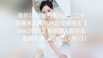 最新10月收费福利⑥，二十多厘米大屌PUA白皮猪炮王【bwc2022】专搞国人留学生，亚裔美眉，目标百人斩 (1)