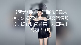 【曹长卿joker】推特泡良大神，少妇蜜桃臀，足交调情啪啪，欲女饥渴异常，对白精采有趣！ (1)