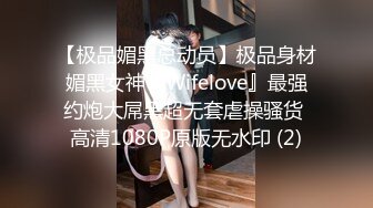 【极品媚黑总动员】极品身材媚黑女神『Wifelove』最强约炮大屌黑超无套虐操骚货 高清1080P原版无水印 (2)