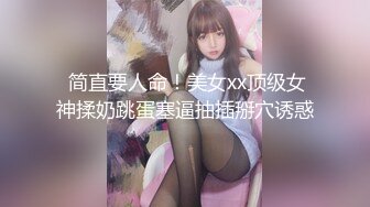  简直要人命！美女xx顶级女神揉奶跳蛋塞逼抽插掰穴诱惑