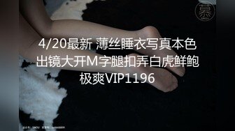 4/20最新 薄丝睡衣写真本色出镜大开M字腿扣弄白虎鲜鲍极爽VIP1196