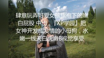 肆意玩弄可爱女孩旗袍下的嫩白屁股 中出✿『XP学园』把女神开发成发情的小母狗，水嫩一线天白虎嫩B视觉享受