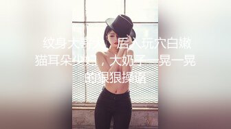  纹身大哥大，后入玩穴白嫩猫耳朵少妇，大奶子一晃一晃的狠狠操逼