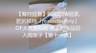 【臀控狂喜】韩国BBW巨乳肥尻模特「realassbunny」OF大尺度私拍 男人的极品后入炮架子【第十一弹】