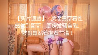 【新片速遞】  无毛嫩穴小汪汪性感展示，撅着屁股狼友看，掰开骚穴看特写淫水湿透骚穴，各种道具抽插，浪叫呻吟不止好刺激