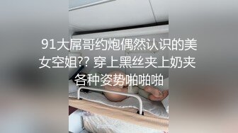 STP20256 笑起来甜美肉丝妹，撕裆让妹子手指插入抹润滑油，骑乘抬腿侧入猛操