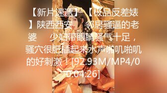 【新片速遞】 【极品反差婊】陕西西安❤️邻居骚逼的老婆❤️少妇带眼睛骚气十足，骚穴很肥插起来水声啪叽啪叽的好刺激！[92.93M/MP4/00:04:26]