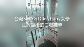 台湾SWAG Daisybaby女學生放課後的口爆輔導