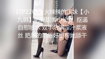 STP22099 火辣辣的川妹【小九玥】肥臀甜美小仙女  抠逼自慰喷水 双手沾满淫汁浆液丝 肥厚的阴唇好想帮她舔干！